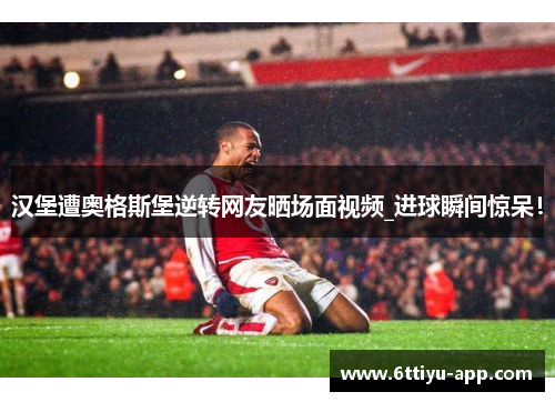 汉堡遭奥格斯堡逆转网友晒场面视频_进球瞬间惊呆！