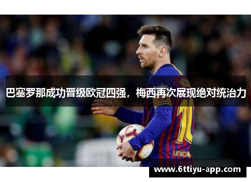巴塞罗那成功晋级欧冠四强，梅西再次展现绝对统治力