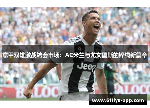 意甲双雄激战转会市场：AC米兰与尤文图斯的锋线新篇章