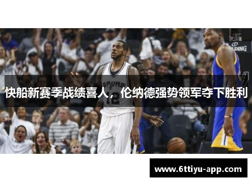 快船新赛季战绩喜人，伦纳德强势领军夺下胜利