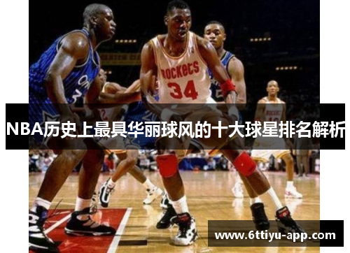 NBA历史上最具华丽球风的十大球星排名解析