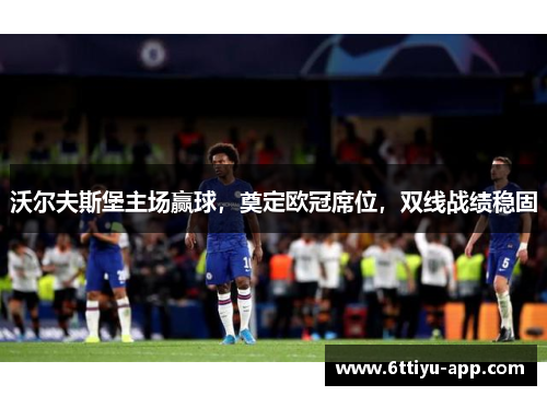 沃尔夫斯堡主场赢球，奠定欧冠席位，双线战绩稳固