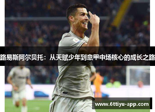 路易斯阿尔贝托：从天赋少年到意甲中场核心的成长之路