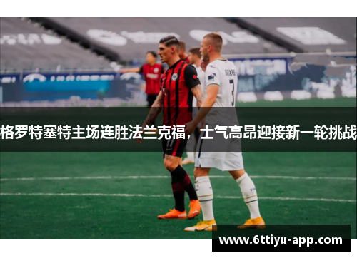 格罗特塞特主场连胜法兰克福，士气高昂迎接新一轮挑战