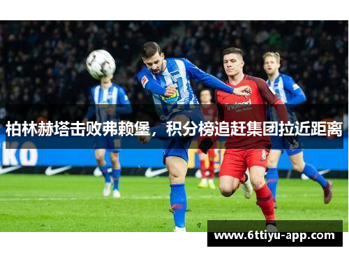 柏林赫塔击败弗赖堡，积分榜追赶集团拉近距离