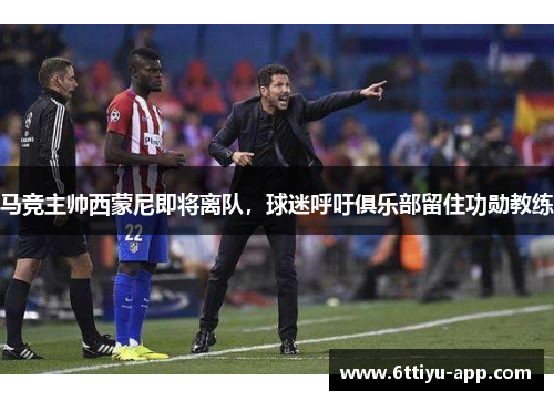 马竞主帅西蒙尼即将离队，球迷呼吁俱乐部留住功勋教练