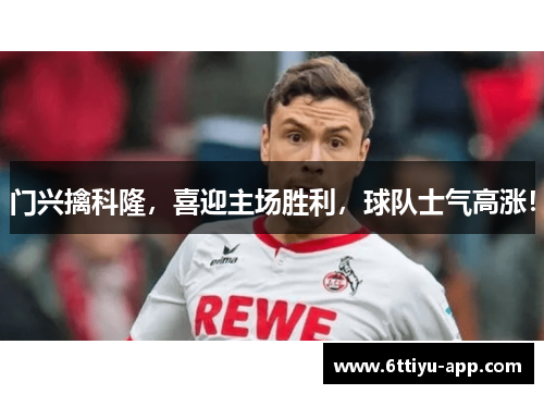 门兴擒科隆，喜迎主场胜利，球队士气高涨！
