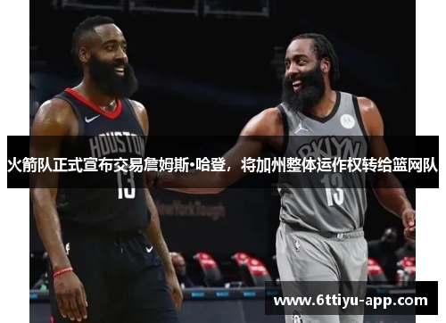 火箭队正式宣布交易詹姆斯·哈登，将加州整体运作权转给篮网队