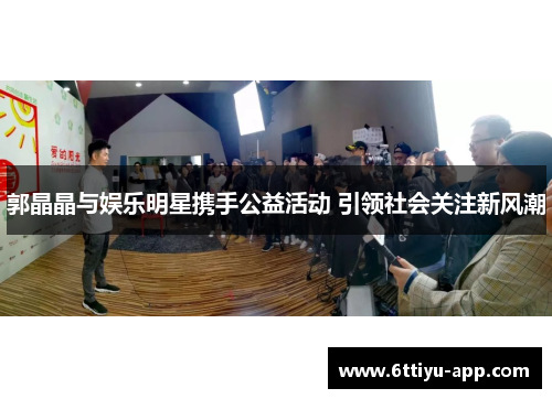 郭晶晶与娱乐明星携手公益活动 引领社会关注新风潮