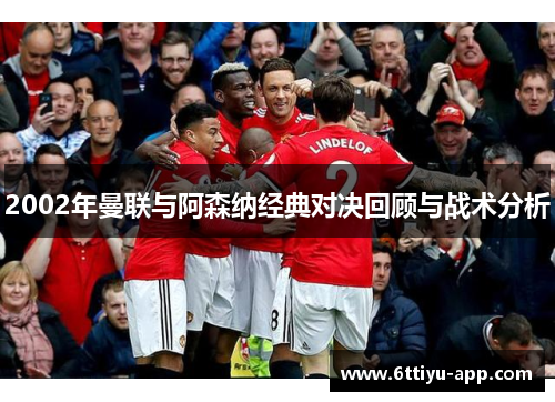 2002年曼联与阿森纳经典对决回顾与战术分析