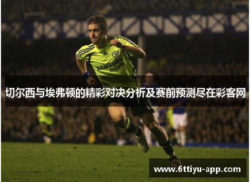 切尔西与埃弗顿的精彩对决分析及赛前预测尽在彩客网
