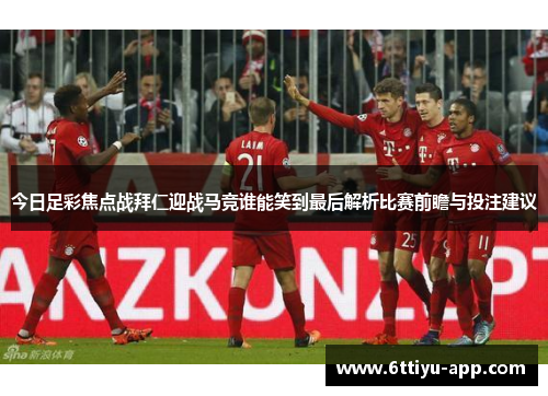 今日足彩焦点战拜仁迎战马竞谁能笑到最后解析比赛前瞻与投注建议