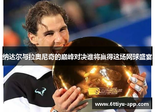纳达尔与拉奥尼奇的巅峰对决谁将赢得这场网球盛宴